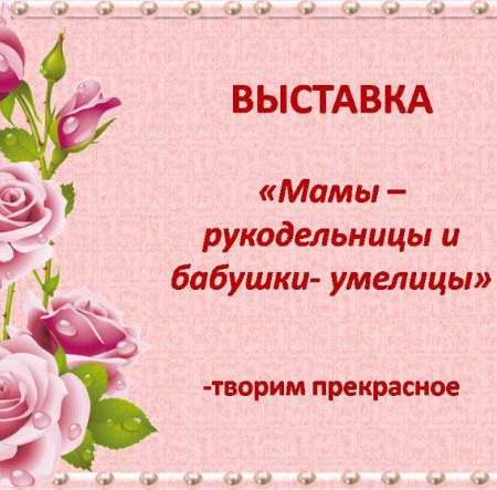 Выставка «Мамы - рукодельницы, бабушки - умелицы!»